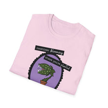 Load image into Gallery viewer, Sometimes Blooming Where You’re Planted Looks Like This Unisex T-Shirt