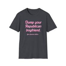 Load image into Gallery viewer, Dump Your Republican Boyfriend, You Deserve Better Unisex T-Shirt