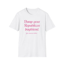 Load image into Gallery viewer, Dump Your Republican Boyfriend, You Deserve Better Unisex T-Shirt