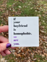 Load image into Gallery viewer, If Your Boyfriend is Homophobic So Are You Sticker
