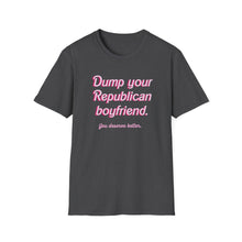 Load image into Gallery viewer, Dump Your Republican Boyfriend, You Deserve Better Unisex T-Shirt
